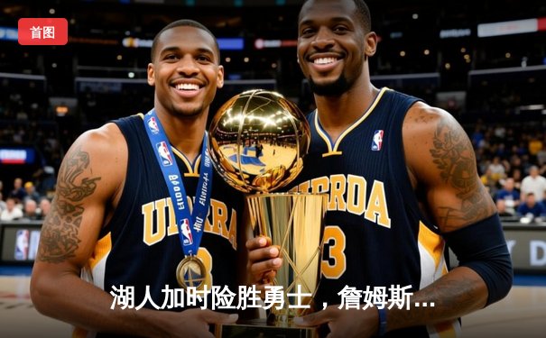 湖人加时险胜勇士，詹姆斯三双库里空砍三双，季后赛门票争夺白热化