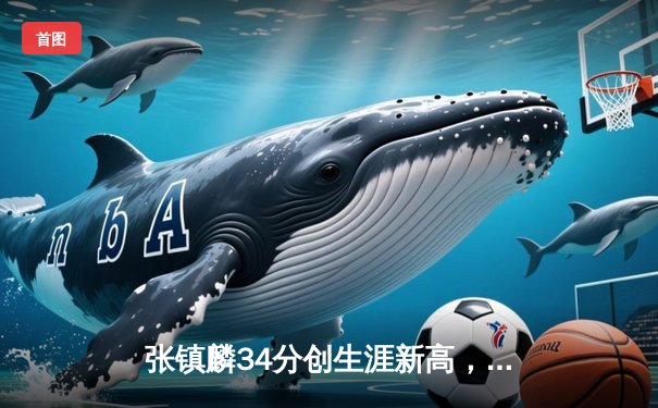 张镇麟34分创生涯新高，辽宁本钢加时险胜广东华南虎夺赛点