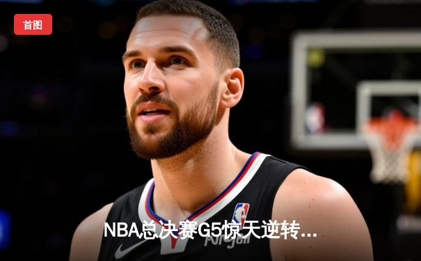 NBA总决赛G5惊天逆转！丹佛掘金险胜迈阿密热火夺得赛点