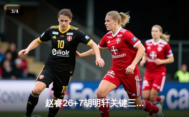 赵睿26+7胡明轩关键三分定胜局 广东男篮加时逆转浙江夺季后赛开门红 - 3