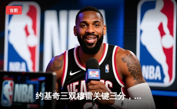 约基奇三双穆雷关键三分，掘金抢七险胜森林狼连续两年挺进西决