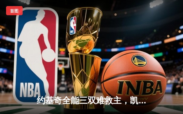 约基奇全能三双难救主，凯尔特人末节逆转夺赛点 东决G3上演窒息攻防战