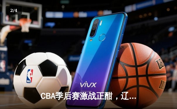 CBA季后赛激战正酣，辽宁本钢逆转广东宏远挺进总决赛 - 2