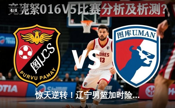 惊天逆转！辽宁男篮加时险胜广东，赵继伟三分雨浇灭卫冕冠军 - 4